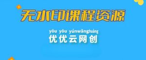 【站长运营资料】无水印课程资源-优优云网创